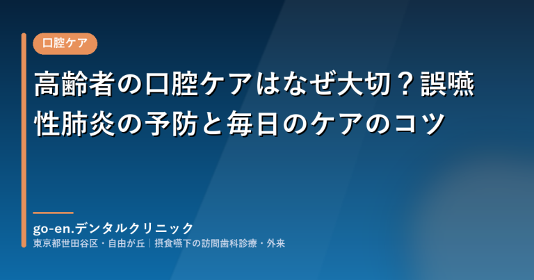高齢者の口腔ケアはなぜ大切？誤嚥性肺炎の予防と毎日のケアのコツ